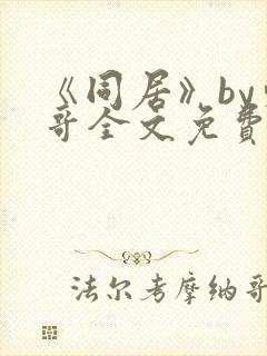 《同居》by东哥全文免费阅读