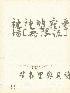 被神明宠爱的下场[无限流]