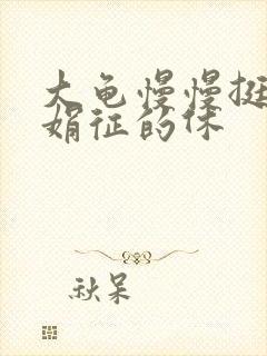 大龟慢慢挺进张娟征的休