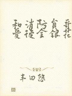 和消防员哥哥恋爱后金银花趣笔阁