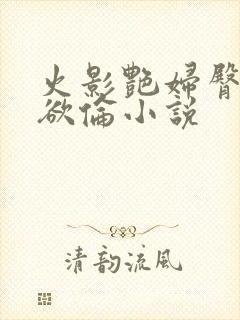 火影艳妇臀荡乳欲伦小说
