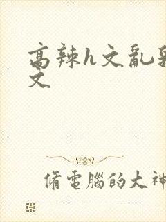 高辣h文乱乳h文