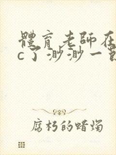 体育老师在单杠c了渺渺一节课