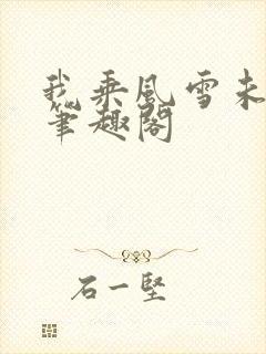 我乘风雪未删减笔趣阁