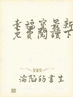 幸福宝最新章节免费阅读下载小说