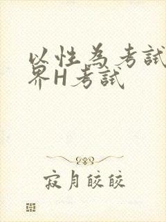 以性为考试的世界H考试
