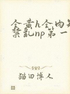 全黄h全肉短篇禁乱np第一次