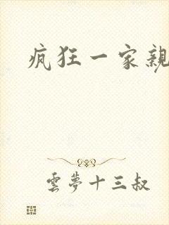 疯狂一家亲全文