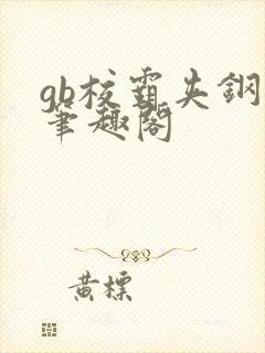 gb校霸夹钢笔笔趣阁