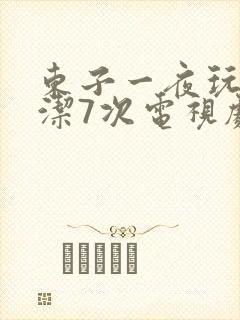 东子一夜玩弄白洁7次电视剧