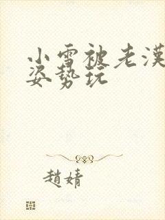 小雪被老汉各种姿势玩