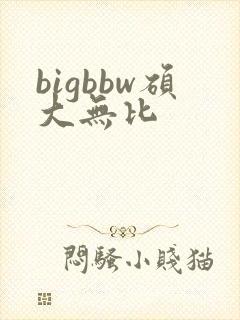 bigbbw硕大无比