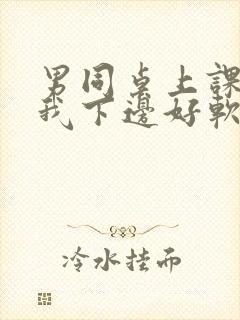 男同桌上课狂揉我下边好软好多水