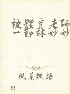 被体育老师c了一节林妙妙