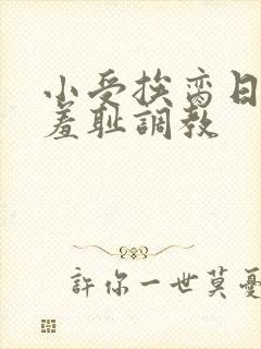 小受挨脔日常h羞耻调教