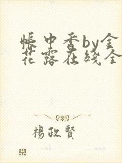 帐中香by金银花露在线全文免费阅读