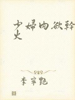 少妇肉欲干柴烈火