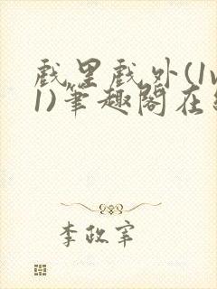 戏里戏外(1v1)笔趣阁在线阅读一叶孤舟