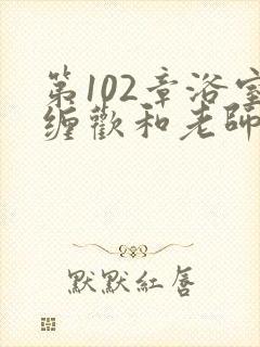 第102章浴室缠欢和老师小说