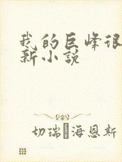 我的巨峰很软最新小说