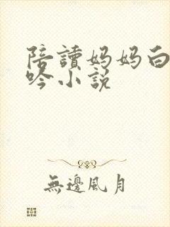 陪读妈妈白嫩呻吟小说