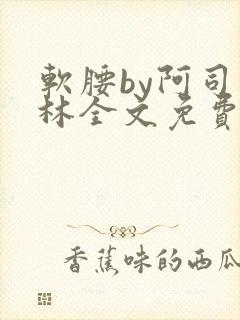 软腰by阿司匹林全文免费阅读