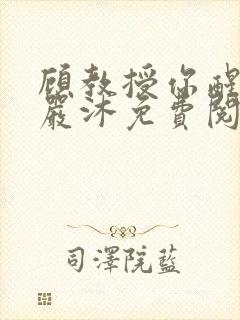 顾教授你醒了吗严沐免费阅读全文