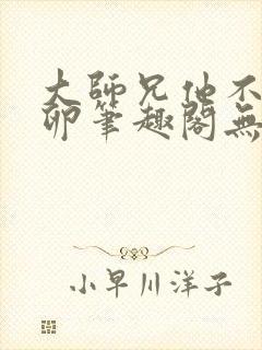 大师兄他不停产卵笔趣阁无弹窗