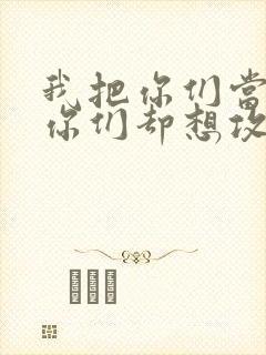 我把你们当敌人你们却想攻略我