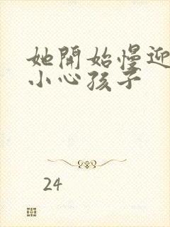 她开始慢迎迎合小心孩子