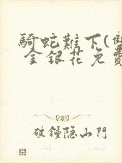 骑蛇难下(双) 金银花免费阅读完整版