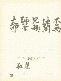 大师兄他不停产卵笔趣阁无弹窗