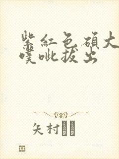 紫红色硕大噗呲噗呲拔出