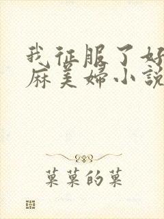 我征服了好友麻麻美妇小说