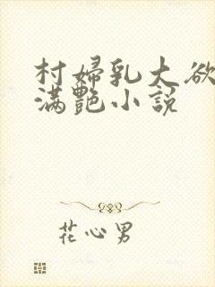 村妇乳大欲乡村满艳小说