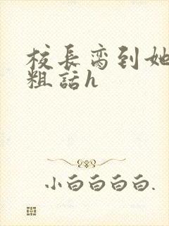 校长脔到她哭h粗话h