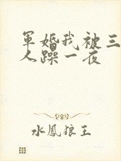 军婚我被三个男人躁一夜