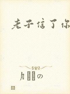 老子信了你的邪