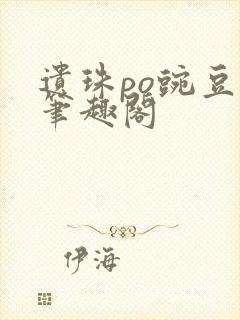 遗珠po豌豆荚笔趣阁