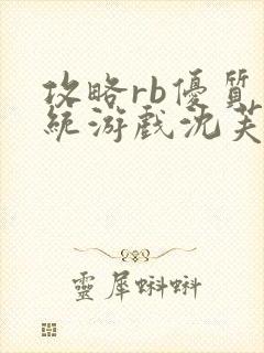 攻略rb优质系统游戏沈芙原文