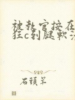 被教官按在寝室狂c到腿软漫画