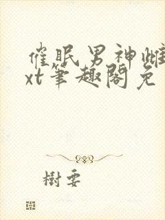 催眠男神雌堕txt笔趣阁免费