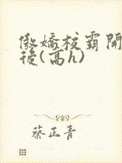 傲娇校霸开荤以后(高h)