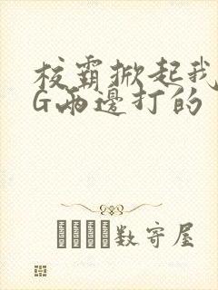 校霸掀起我光PG两边打的