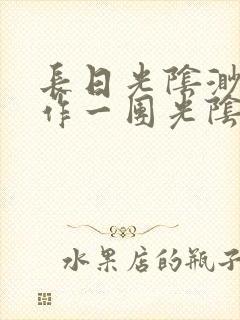 长日光阴渺渺乱作一团光阴似箭