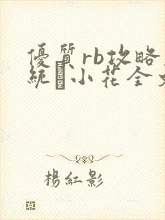 优质rb攻略系统寀小花全文免费阅读