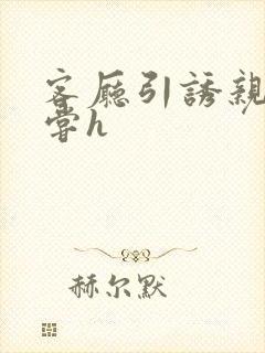 客厅引诱亲女乱尝h