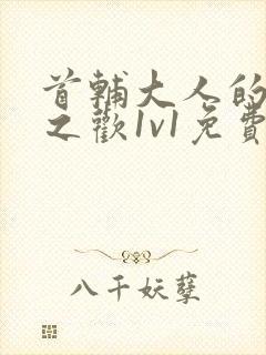 首辅大人的床榻之欢1v1免费