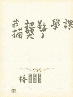 我把数学课代表捅哭了