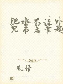 肥水不流外人田兄弟篇笔趣阁小说